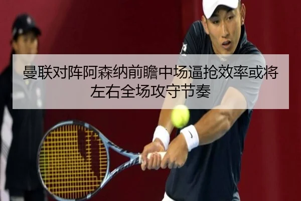 曼联对阵阿森纳前瞻中场逼抢效率或将左右全场攻守节奏