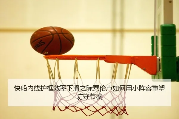 快船内线护框效率下滑之际泰伦卢如何用小阵容重塑防守节奏