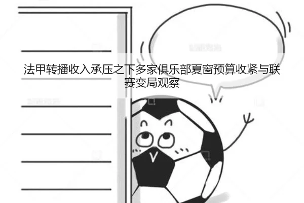 法甲转播收入承压之下多家俱乐部夏窗预算收紧与联赛变局观察