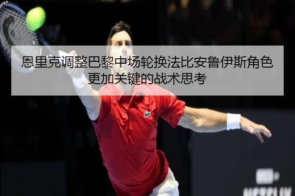 恩里克调整巴黎中场轮换法比安鲁伊斯角色更加关键的战术思考